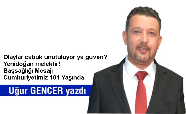 Uğur GENCER yazdı...Olaylar çabuk unutuluyor ya güven?