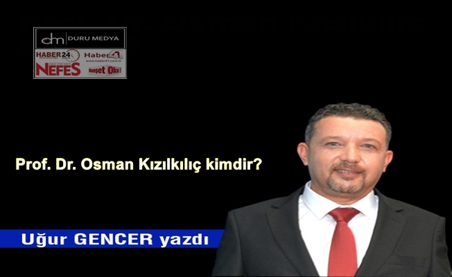 Uğur GENCER yazdı..Prof. Dr. Osman Kızılkılıç kimdir?