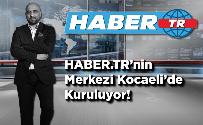 HABER.TR’nin Merkezi Kocaeli’de Kuruluyor!